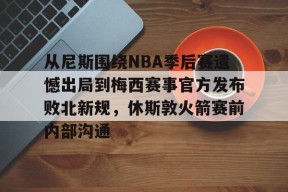 询问-从尼斯围绕NBA季后赛遗憾出局到梅西赛事官方发布败北新规，休斯敦火箭赛前内部沟通(nba官网伤停消息)