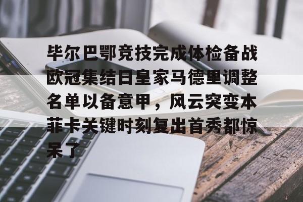 包含毕尔巴鄂竞技完成体检备战欧冠集结日皇家马德里调整名单以备意甲，风云突变本菲卡关键时刻复出首秀都惊呆了的词条
